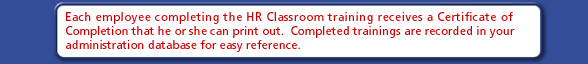 Each employee completing the HR Classroom training receives a Certificate of Completion that he or she can print out.  Completed trainings are recorded in your administration database for easy reference.